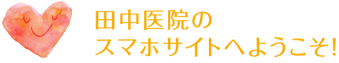 田中医院の
スマホサイトへようこそ！